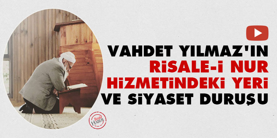 Vahdet Yılmaz'ın Risale-i Nur hizmetindeki yeri ve siyaset duruşu