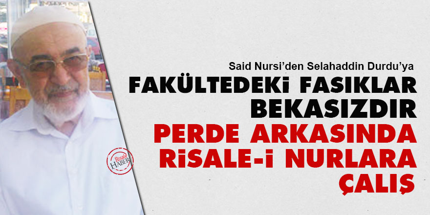 Fakültedeki fasıklar bekasızdır, perde arkasında Risale-i Nurlara çalış