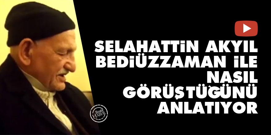 Selahattin Akyıl, Bediüzzaman Said Nursi ile nasıl görüştüğünü anlatıyor