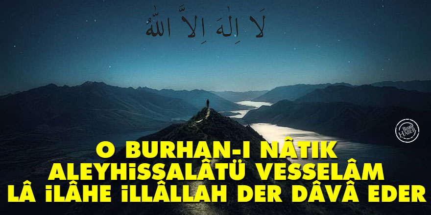 O burhan-ı nâtık aleyhissalâtü vesselâm Lâ ilâhe illâllah der, dâvâ eder