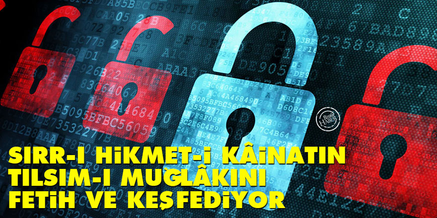 Sırr-ı hikmet-i kâinatın tılsım-ı muğlâkını fetih ve keşfediyor