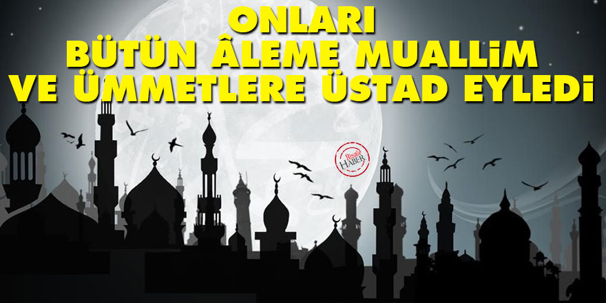 Onları, bütün âleme muallim ve medenî ümmetlere üstad eyledi