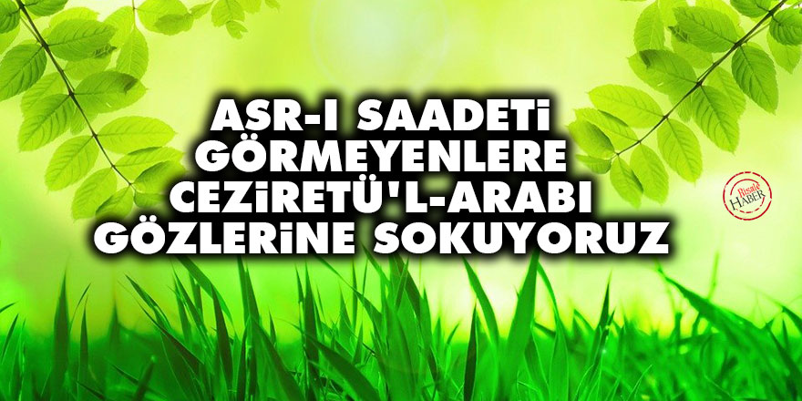 Asr-ı saadeti görmeyenlere Ceziretü'l-Arabı gözlerine sokuyoruz