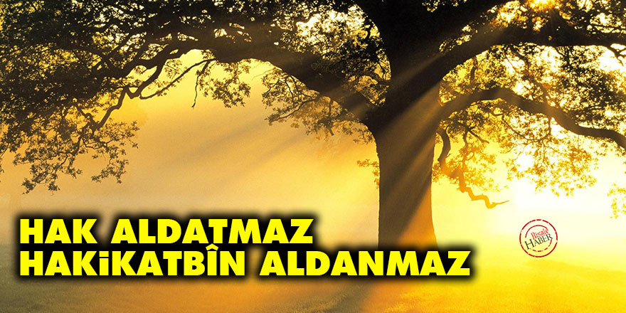 Bediüzzaman: Hak aldatmaz, hakikatbîn aldanmaz