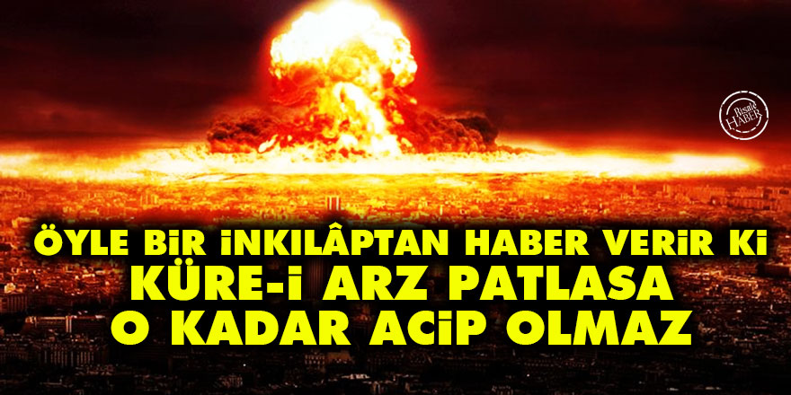 Bediüzzaman: Öyle bir inkılâptan haber verir ki küre-i arz patlasa o kadar acip olmaz