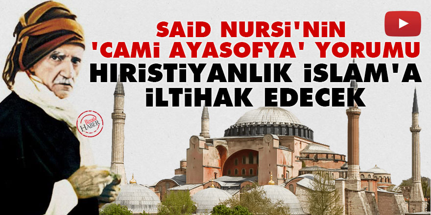 Said Nursi’nin 'Cami Ayasofya' yorumu: Hıristiyanlık İslam’a iltihak edecek