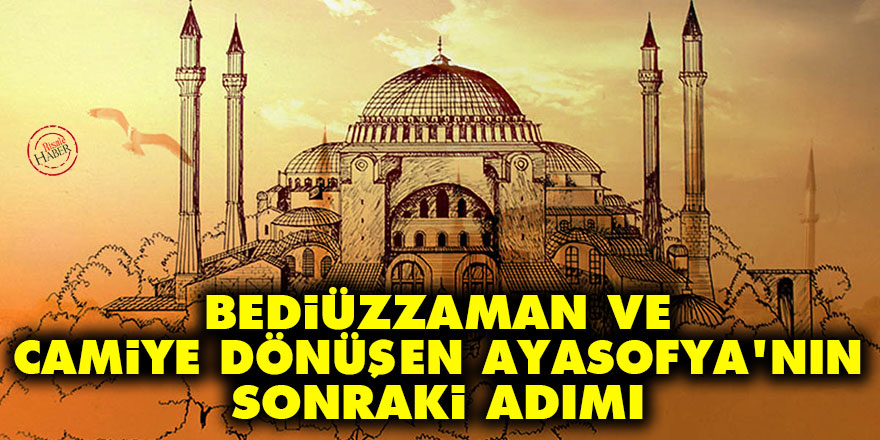 Bediüzzaman ve camiye dönüşen Ayasofya'nın sonraki adımı