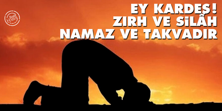 Bediüzzaman: Ey kardeş! Zırh ve silâh, namaz ve takvadır