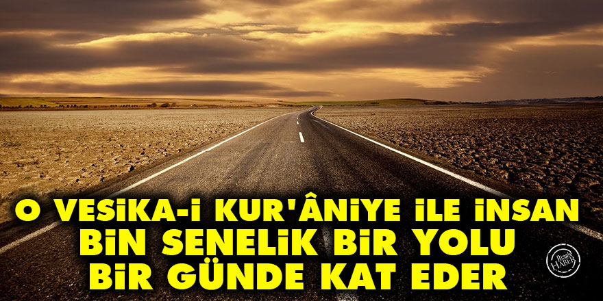 Bediüzzaman: O vesika-i Kur'âniye ile insan, bin senelik bir yolu bir günde kat eder