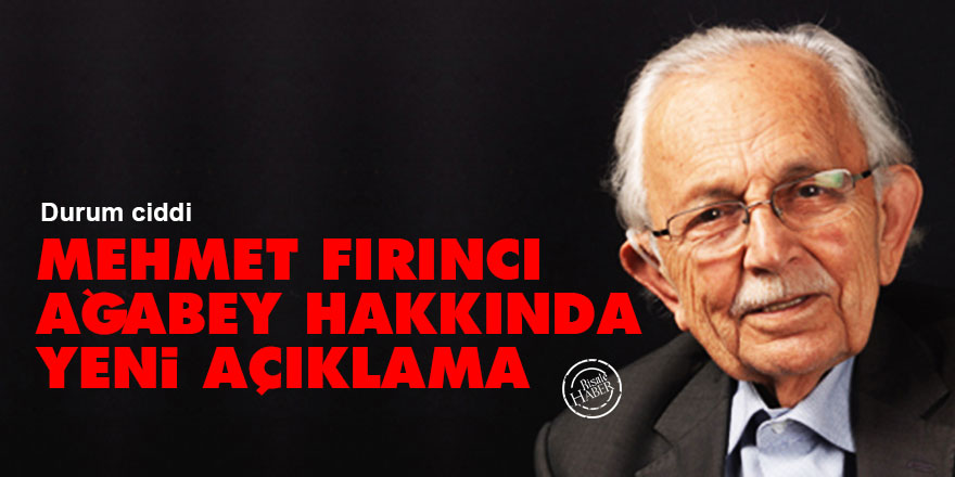 Mehmet Fırıncı ağabey hakkında yeni açıklama: Durum ciddi