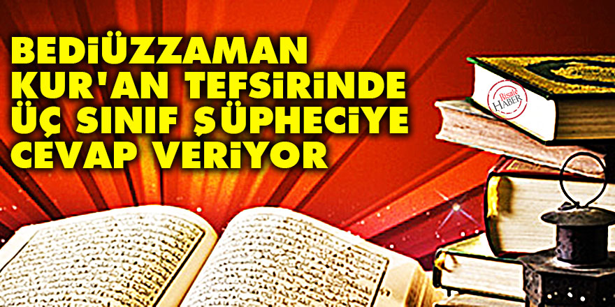 Bediüzzaman Kur'an tefsirinde üç sınıf şüpheciye cevap veriyor