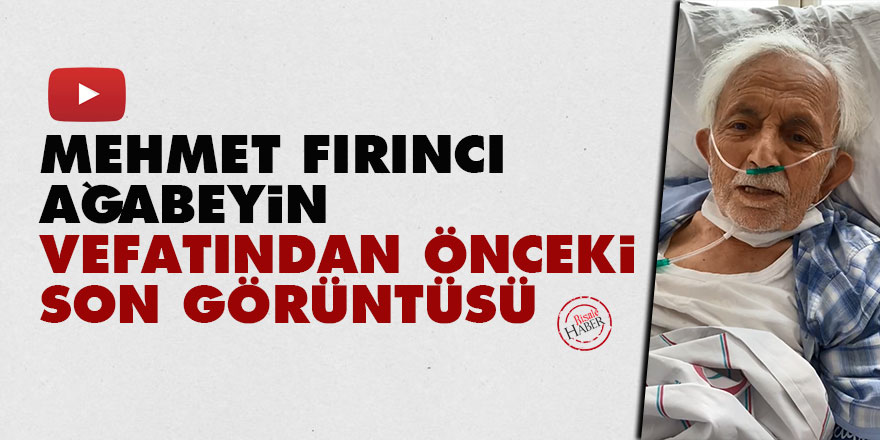 Mehmet Fırıncı ağabeyin vefatından önceki son görüntüsü