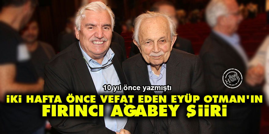 İki hafta önce vefat eden Eyüp Otman'ın Fırıncı ağabey şiiri