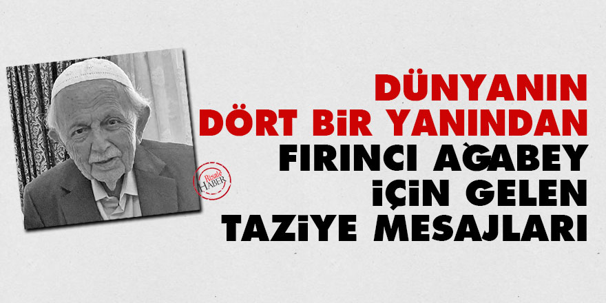 Dünyanın dört bir yanından Fırıncı Ağabey için gelen taziye mesajları