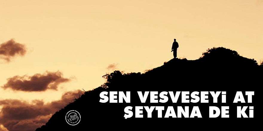 Bediüzzaman: Sen vesveseyi at, şeytana de ki...