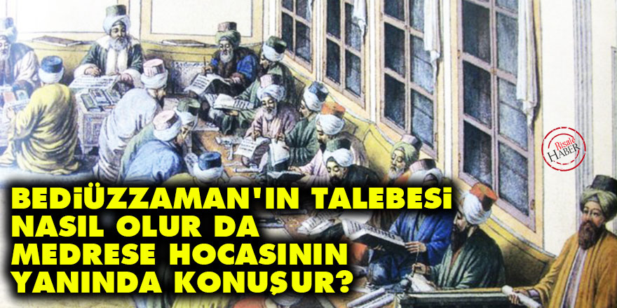 Bediüzzaman'ın talebesi nasıl olur da medrese hocasının yanında konuşur?