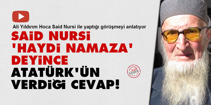 Said Nursi, 'haydi namaza' deyince Atatürk'ün verdiği cevap!