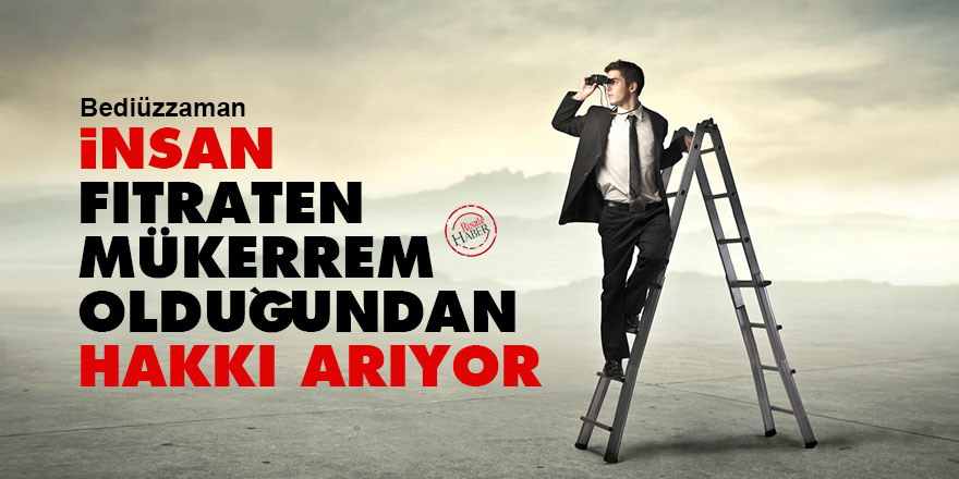 Bediüzzaman: İnsan fıtraten mükerrem olduğundan hakkı arıyor