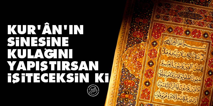 Bediüzzaman: Kur'ân'ın sinesine kulağını yapıştırsan işiteceksin ki