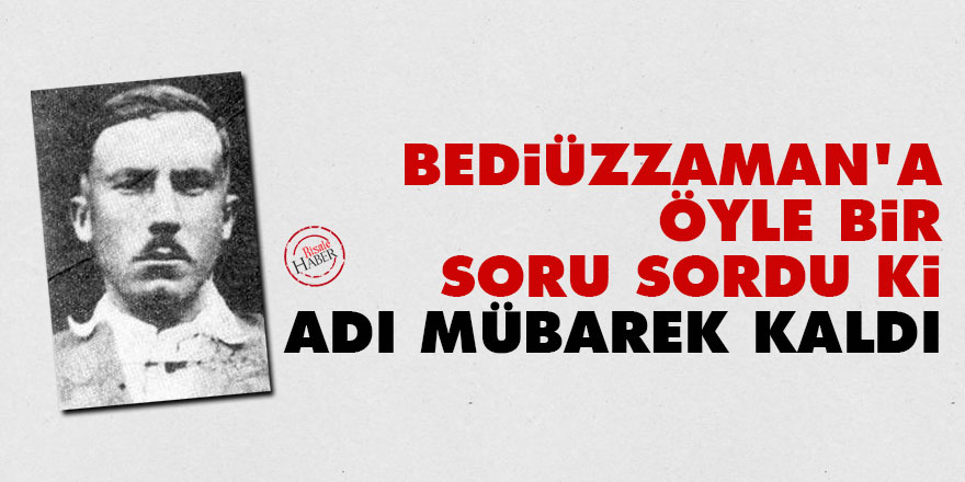 Bediüzzaman'a öyle bir soru sordu ki adı mübarek kaldı