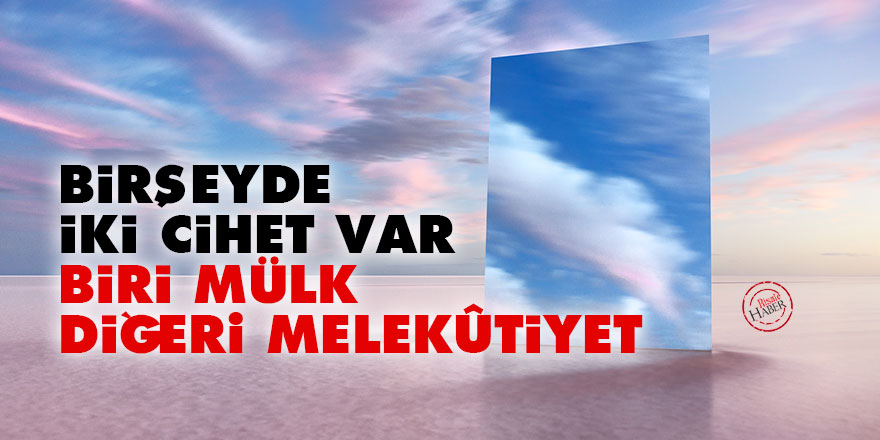 Bediüzzaman: Birşeyde iki cihet var, biri mülk diğeri melekûtiyet