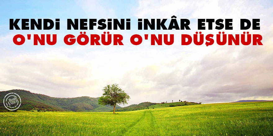 Bediüzzaman: Kendi nefsini inkâr etse de O'nu görür, O'nu düşünür