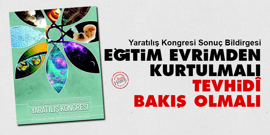 Yaratılış Kongresi Sonuç Bildirgesi: Eğitim evrimden kurtulmalı tevhidî bakış olmalı