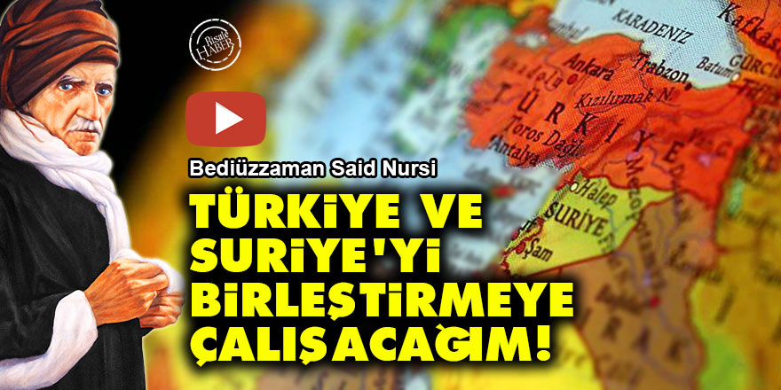 Said Nursi: Türkiye ve Suriye'yi birleştirmeye çalışacağım!