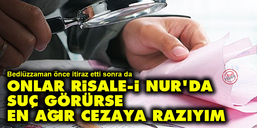 Bediüzzaman: Eğer onlar Risale-i Nur'da suç görürse en ağır cezaya razıyım