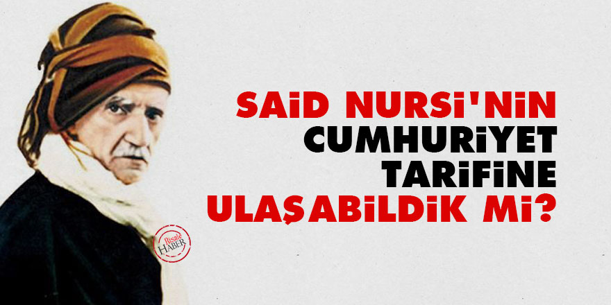 Said Nursi'nin Cumhuriyet tarifine ulaşabildik mi?