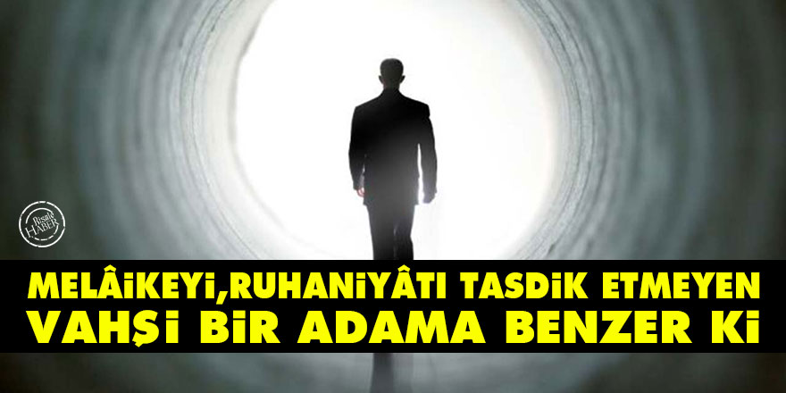 Bediüzzaman: Melâikeyi, ruhaniyâtı tasdik etmeyen; vahşi bir adama benzer ki