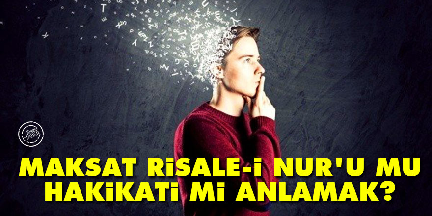 Maksat Risale-i Nur'u mu hakikati mi anlamak?