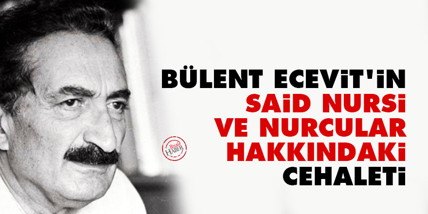Bülent Ecevit'in Said Nursi ve Nurcular hakkındaki cehaleti