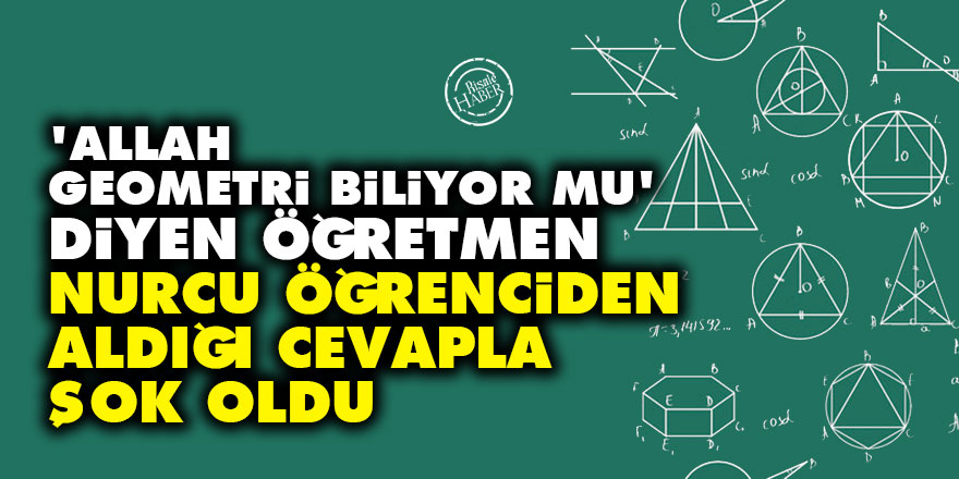 'Allah geometri biliyor mu' diyen öğretmen Nurcu öğrenciden aldığı cevapla şok oldu