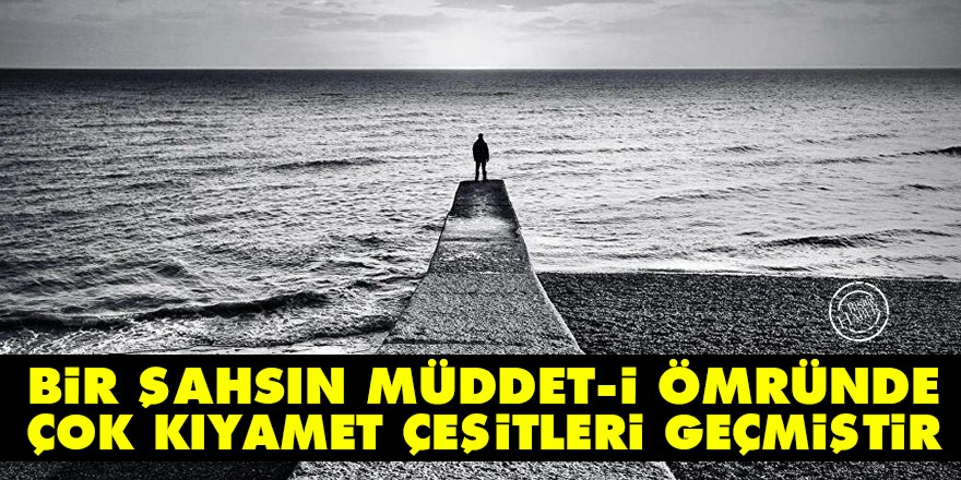 Bediüzzaman: Bir şahsın müddet-i ömründe çok kıyamet çeşitleri geçmiştir