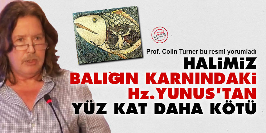 Turner: Halimiz, balığın karnındaki Hz. Yunus’tan yüz kat daha kötü