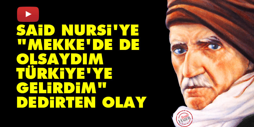 Said Nursi'ye "Mekke'de de olsaydım Türkiye'ye gelirdim" dedirten olay