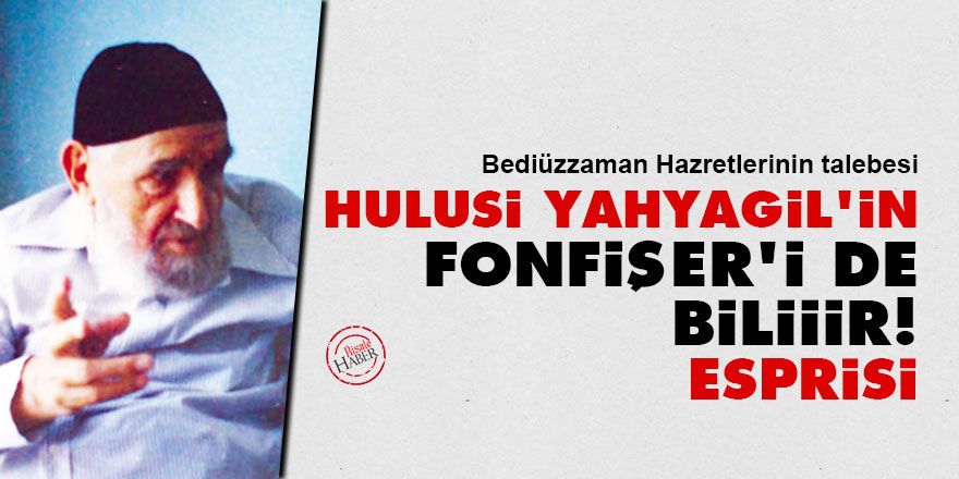 Bediüzzaman’ın talebesi Hulusi Yahyagil'in 'Fonfişer’i de biliiir!' esprisi