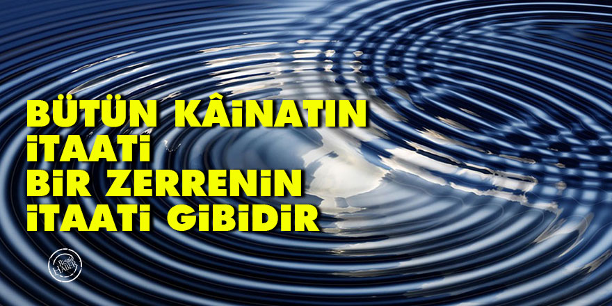 Bediüzzaman: Bütün kâinatın itaati bir zerrenin itaati gibidir