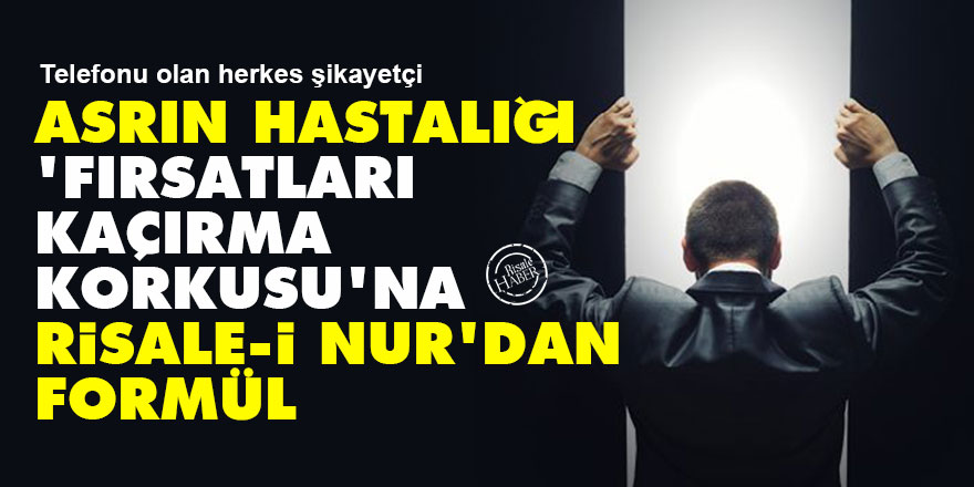 Asrın hastalığı 'fırsatları kaçırma korkusu'na Risale-i Nur'dan formül