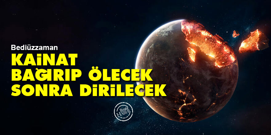 Bediüzzaman: Kainat bağırıp ölecek, sonra dirilecek