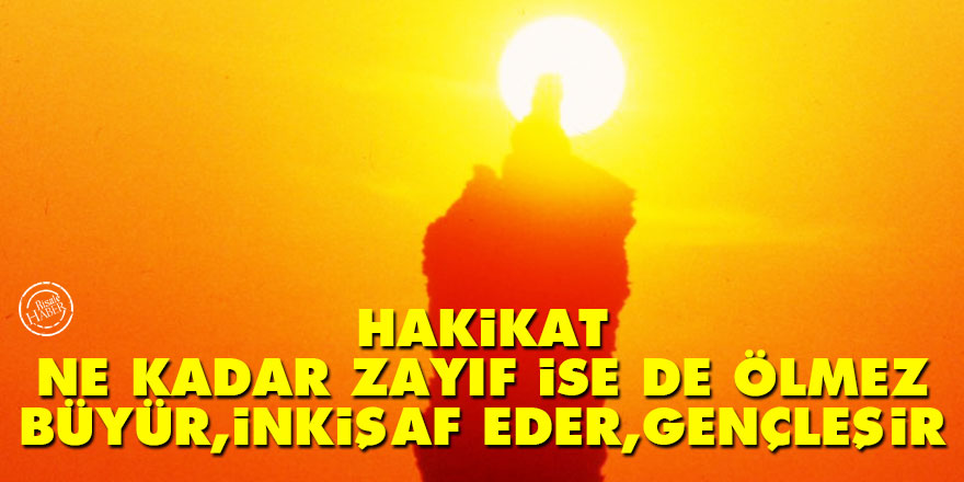 Bediüzzaman: Hakikat ne kadar zayıf ise de ölmez, büyür, inkişaf eder, gençleşir