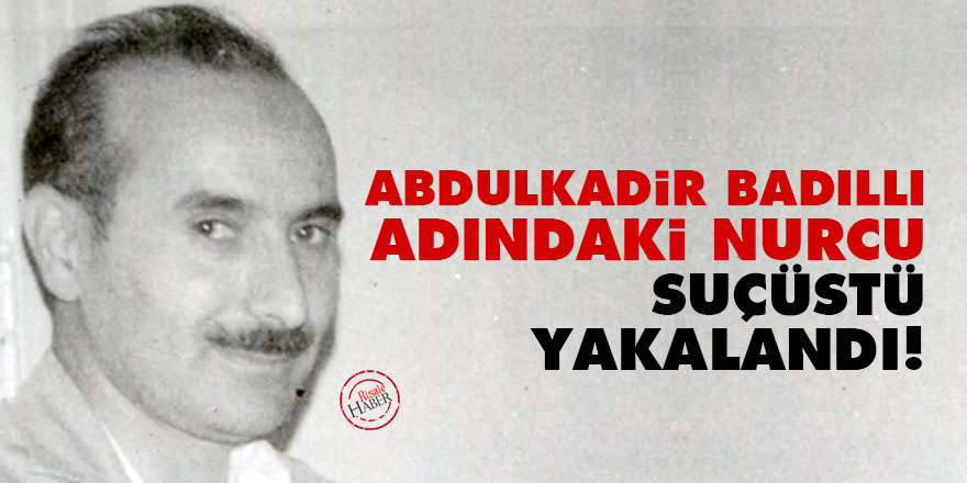 Abdülkadir Badıllı adındaki Nurcu suçüstü yakalandı!