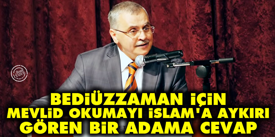 Bediüzzaman için mevlid okumayı İslam'a aykırı gören bir adama cevap
