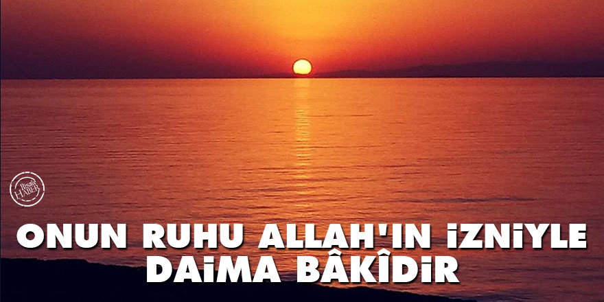 Bediüzzaman: Onun ruhu Allah'ın izniyle daima bâkîdir