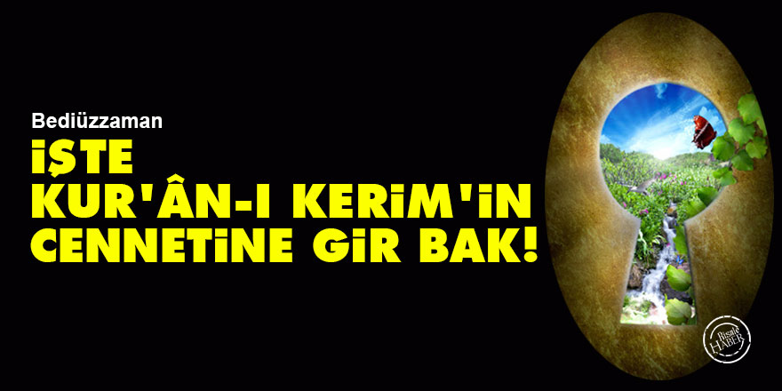Bediüzzaman: İşte Kur'ân-ı Kerim'in cennetine gir bak!