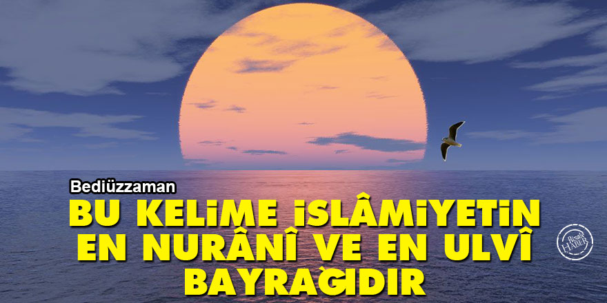 Bediüzzaman: Bu kelime İslâmiyetin en nurânî ve en ulvî bayrağıdır