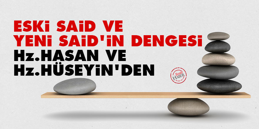 Eski Said ve Yeni Said'in dengesi Hz. Hasan ve Hz. Hüseyin'den