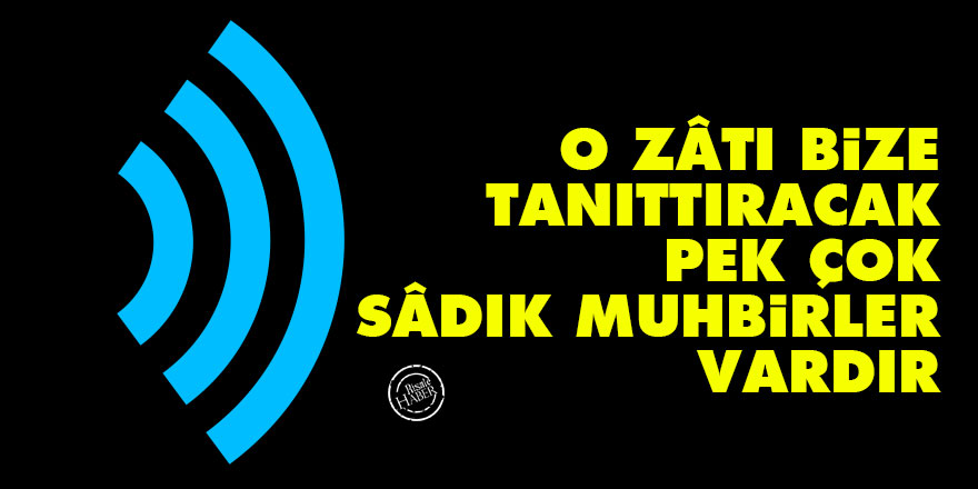 Bediüzzaman: O zâtı bize tanıttıracak pek çok sâdık muhbirler vardır