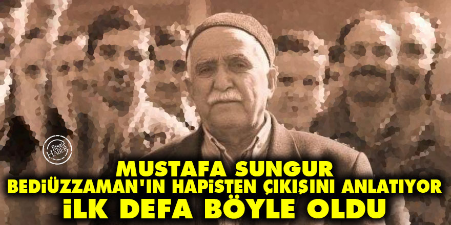 Mustafa Sungur, Bediüzzaman'ın hapisten çıkışını anlatıyor: İlk defa böyle oldu
